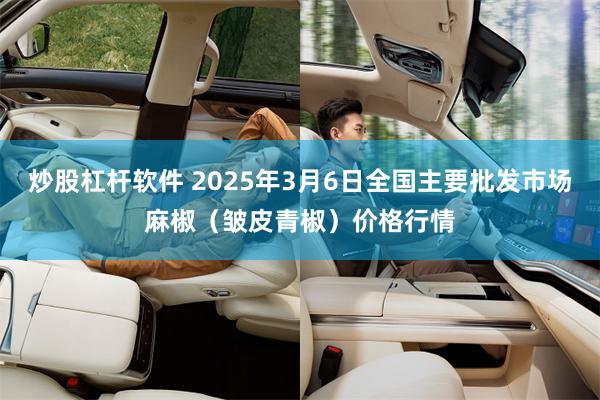 炒股杠杆软件 2025年3月6日全国主要批发市场麻椒（皱皮青椒）价格行情