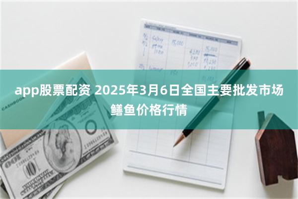 app股票配资 2025年3月6日全国主要批发市场鳝鱼价格行情