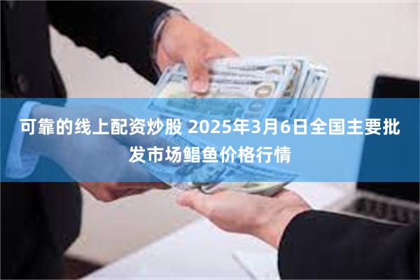 可靠的线上配资炒股 2025年3月6日全国主要批发市场鲳鱼价格行情
