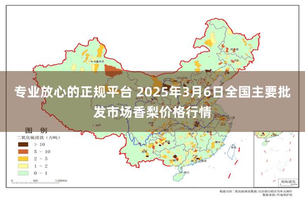 专业放心的正规平台 2025年3月6日全国主要批发市场香梨价格行情