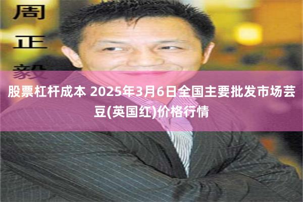 股票杠杆成本 2025年3月6日全国主要批发市场芸豆(英国红)价格行情