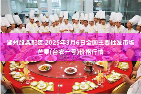 湖州股票配资 2025年3月6日全国主要批发市场芒果(台农一号)价格行情