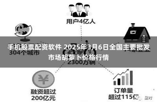 手机股票配资软件 2025年3月6日全国主要批发市场胡萝卜价格行情