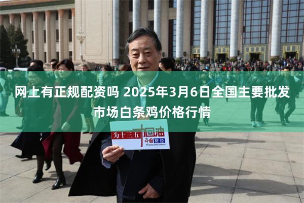 网上有正规配资吗 2025年3月6日全国主要批发市场白条鸡价格行情
