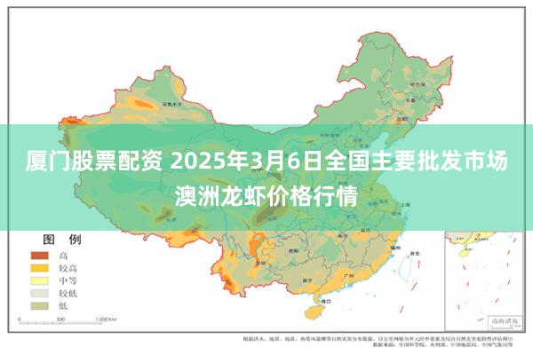 厦门股票配资 2025年3月6日全国主要批发市场澳洲龙虾价格行情