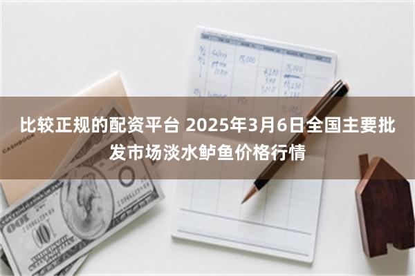 比较正规的配资平台 2025年3月6日全国主要批发市场淡水鲈鱼价格行情