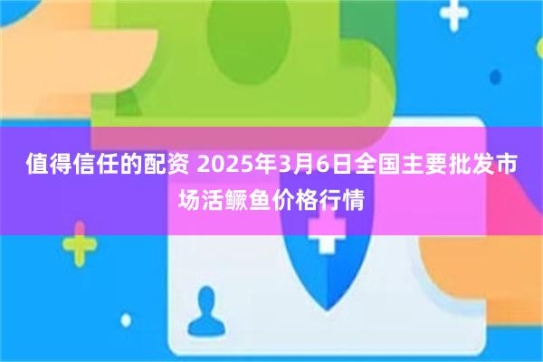 值得信任的配资 2025年3月6日全国主要批发市场活鳜鱼价格行情