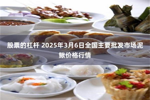 股票的杠杆 2025年3月6日全国主要批发市场泥鳅价格行情