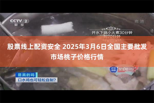 股票线上配资安全 2025年3月6日全国主要批发市场桃子价格行情
