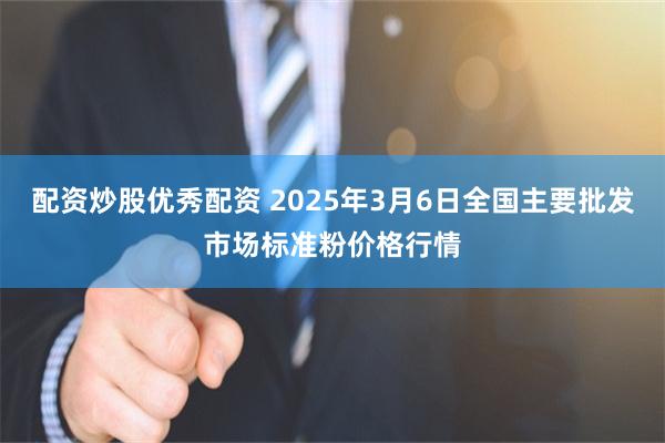 配资炒股优秀配资 2025年3月6日全国主要批发市场标准粉价格行情
