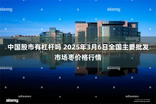 中国股市有杠杆吗 2025年3月6日全国主要批发市场枣价格行情