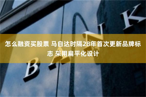 怎么融资买股票 马自达时隔28年首次更新品牌标志 采用扁平化设计