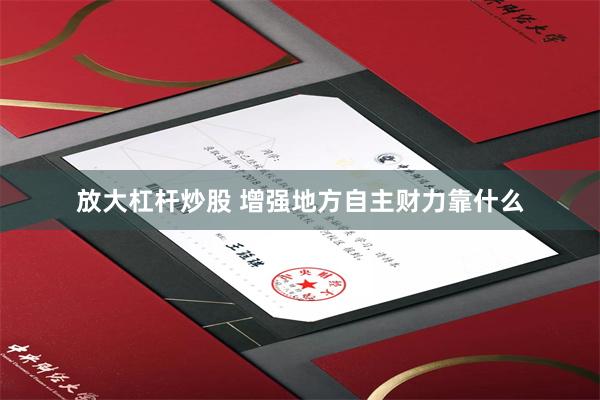 放大杠杆炒股 增强地方自主财力靠什么