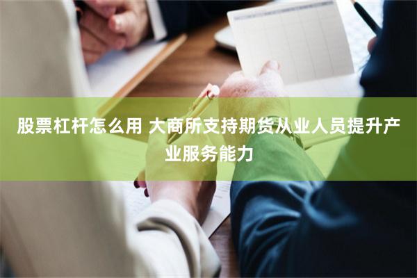 股票杠杆怎么用 大商所支持期货从业人员提升产业服务能力