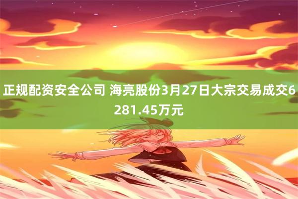 正规配资安全公司 海亮股份3月27日大宗交易成交6281.45万元