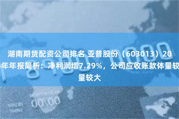 湖南期货配资公司排名 亚普股份（603013）2024年年报简析：净利润增7.29%，公司应收账款体量较大
