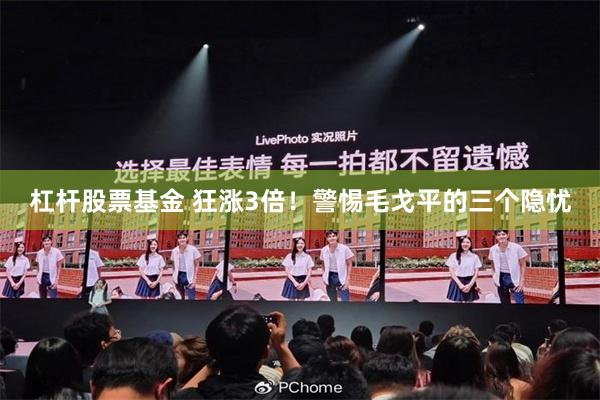 杠杆股票基金 狂涨3倍！警惕毛戈平的三个隐忧