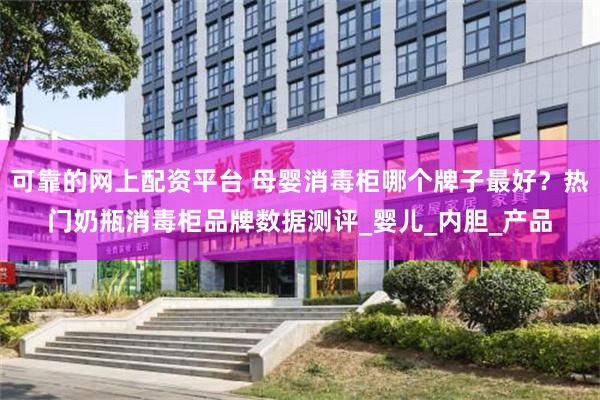 可靠的网上配资平台 母婴消毒柜哪个牌子最好？热门奶瓶消毒柜品牌数据测评_婴儿_内胆_产品