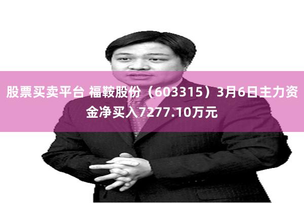 股票买卖平台 福鞍股份（603315）3月6日主力资金净买入7277.10万元