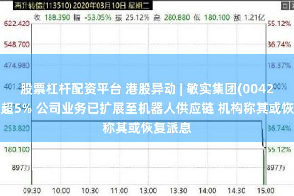 股票杠杆配资平台 港股异动 | 敏实集团(00425)再涨超5% 公司业务已扩展至机器人供应链 机构称其或恢复派息
