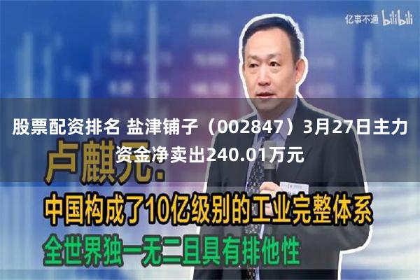 股票配资排名 盐津铺子（002847）3月27日主力资金净卖出240.01万元