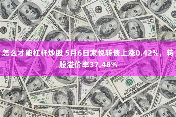 怎么才能杠杆炒股 5月6日家悦转债上涨0.42%，转股溢价率37.48%