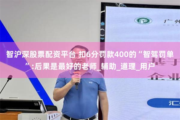 智沪深股票配资平台 扣6分罚款400的“智驾罚单”:后果是最好的老师_辅助_道理_用户
