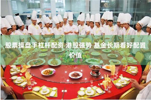 股票操盘手杠杆配资 港股强势 基金长期看好配置价值