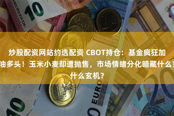 炒股配资网站约选配资 CBOT持仓：基金疯狂加仓豆油多头！玉米小麦却遭抛售，市场情绪分化暗藏什么玄机？