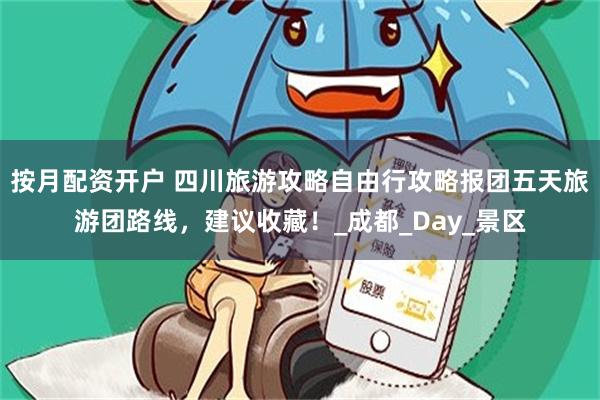 按月配资开户 四川旅游攻略自由行攻略报团五天旅游团路线，建议收藏！_成都_Day_景区