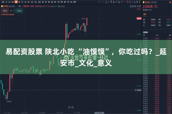 易配资股票 陕北小吃 “油馍馍”，你吃过吗？_延安市_文化_意义