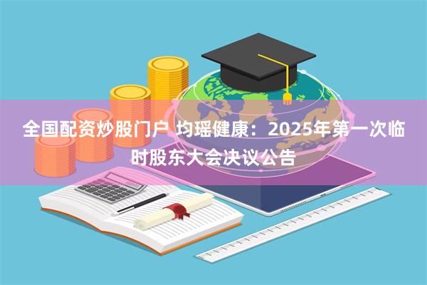 全国配资炒股门户 均瑶健康：2025年第一次临时股东大会决议公告