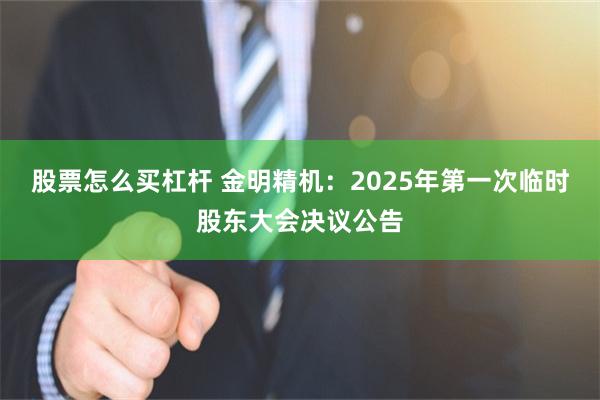 股票怎么买杠杆 金明精机：2025年第一次临时股东大会决议公告