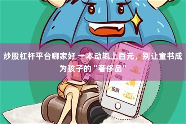 炒股杠杆平台哪家好 一本动辄上百元，别让童书成为孩子的“奢侈品”