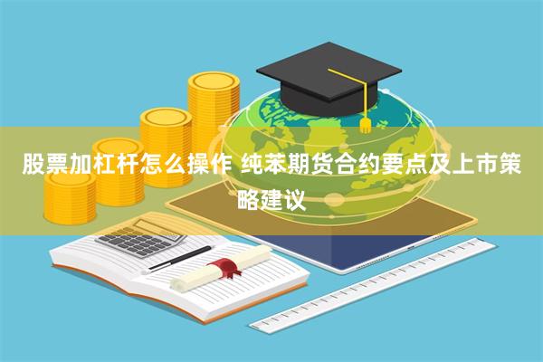 股票加杠杆怎么操作 纯苯期货合约要点及上市策略建议