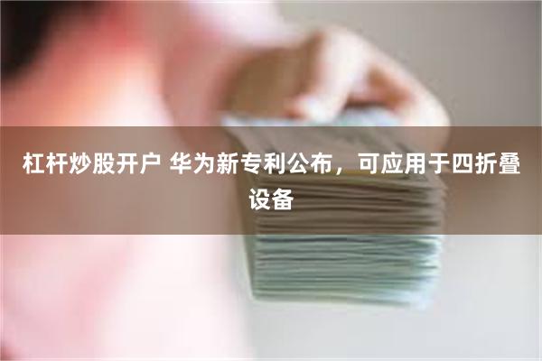 杠杆炒股开户 华为新专利公布，可应用于四折叠设备