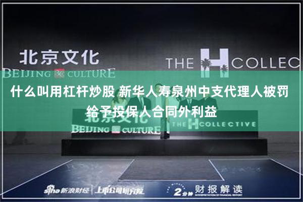 什么叫用杠杆炒股 新华人寿泉州中支代理人被罚 给予投保人合同外利益