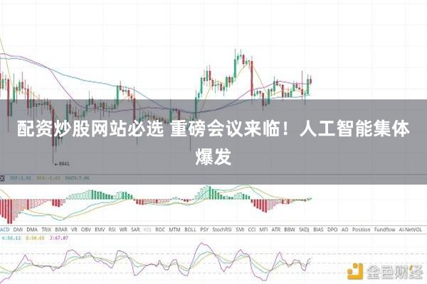 配资炒股网站必选 重磅会议来临！人工智能集体爆发