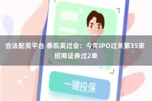 合法配资平台 泰凯英过会：今年IPO过关第35家 招商证券过2单
