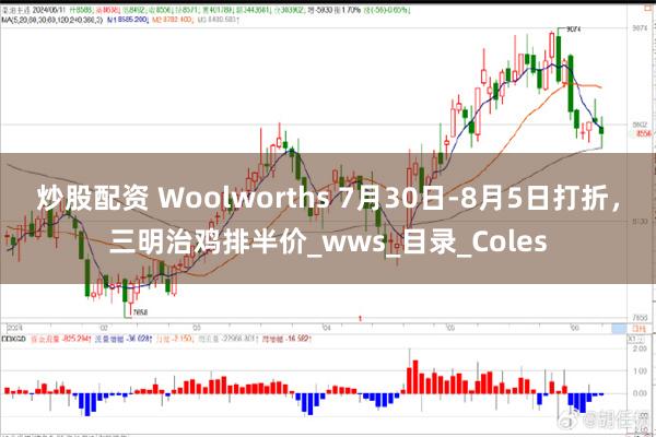 炒股配资 Woolworths 7月30日-8月5日打折，三明治鸡排半价_wws_目录_Coles