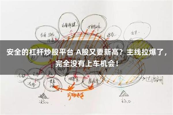安全的杠杆炒股平台 A股又要新高？主线拉爆了，完全没有上车机会！