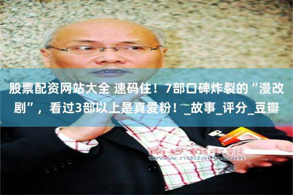 股票配资网站大全 速码住！7部口碑炸裂的“漫改剧”，看过3部以上是真爱粉！_故事_评分_豆瓣