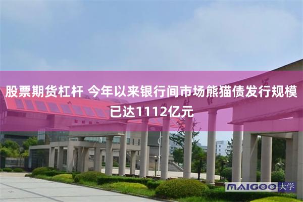 股票期货杠杆 今年以来银行间市场熊猫债发行规模已达1112亿元