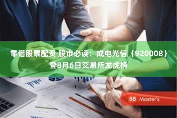 靠谱股票配资 股市必读：成电光信（920008）登8月6日交易所龙虎榜
