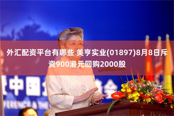 外汇配资平台有哪些 美亨实业(01897)8月8日斥资900港元回购2000股