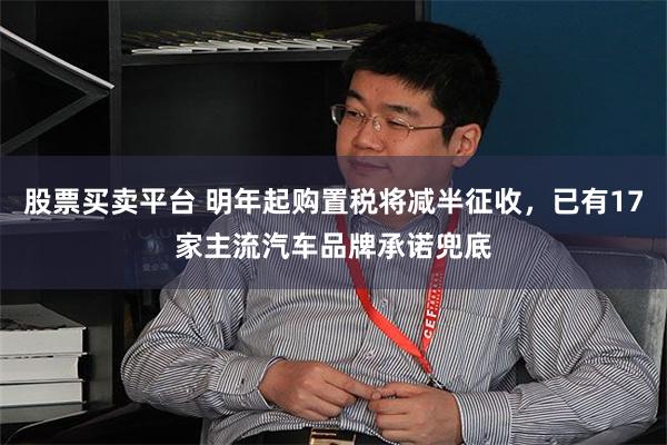 股票买卖平台 明年起购置税将减半征收，已有17家主流汽车品牌承诺兜底