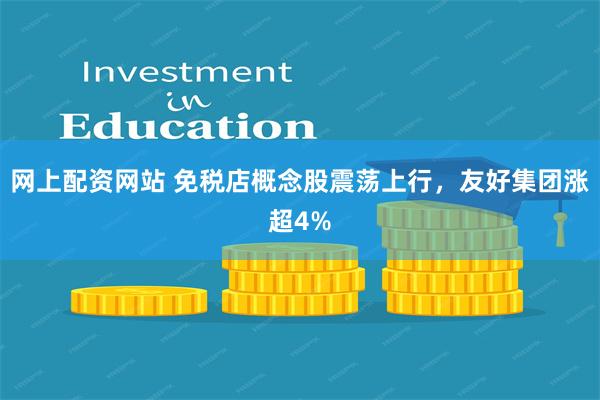 网上配资网站 免税店概念股震荡上行，友好集团涨超4%