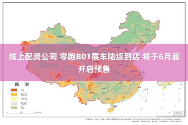 线上配资公司 零跑B01展车陆续到店 将于6月底开启预售