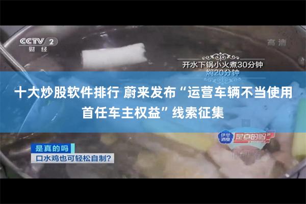 十大炒股软件排行 蔚来发布“运营车辆不当使用首任车主权益”线索征集