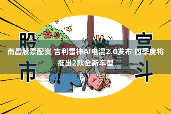 南昌股票配资 吉利雷神AI电混2.0发布 四季度将推出2款全新车型